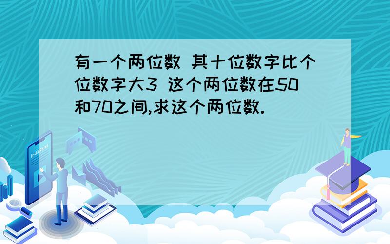 有一个两位数 其十位数字比个位数字大3 这个两位数在50和70之间,求这个两位数.