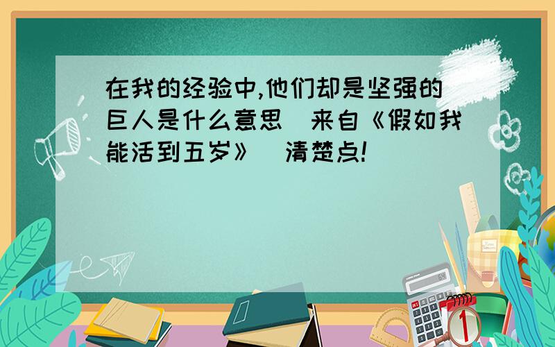 在我的经验中,他们却是坚强的巨人是什么意思(来自《假如我能活到五岁》)清楚点!