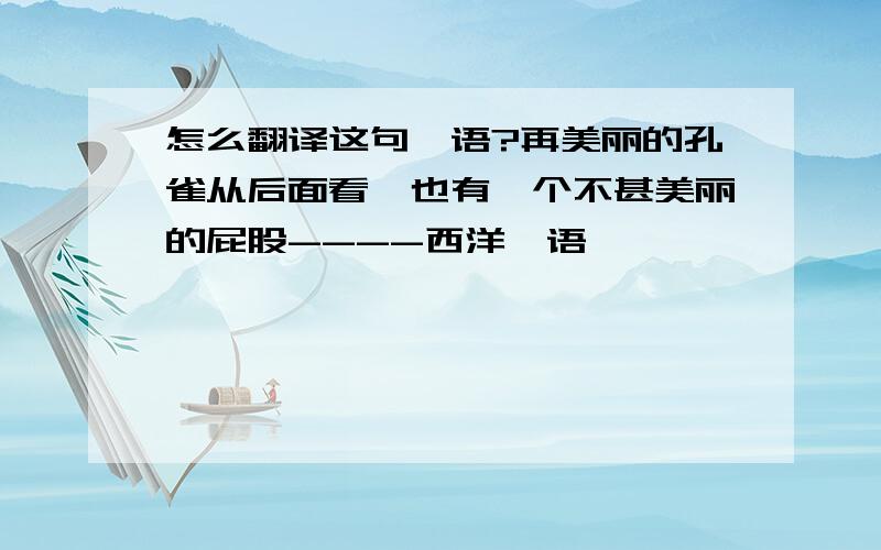 怎么翻译这句俚语?再美丽的孔雀从后面看,也有一个不甚美丽的屁股----西洋俚语