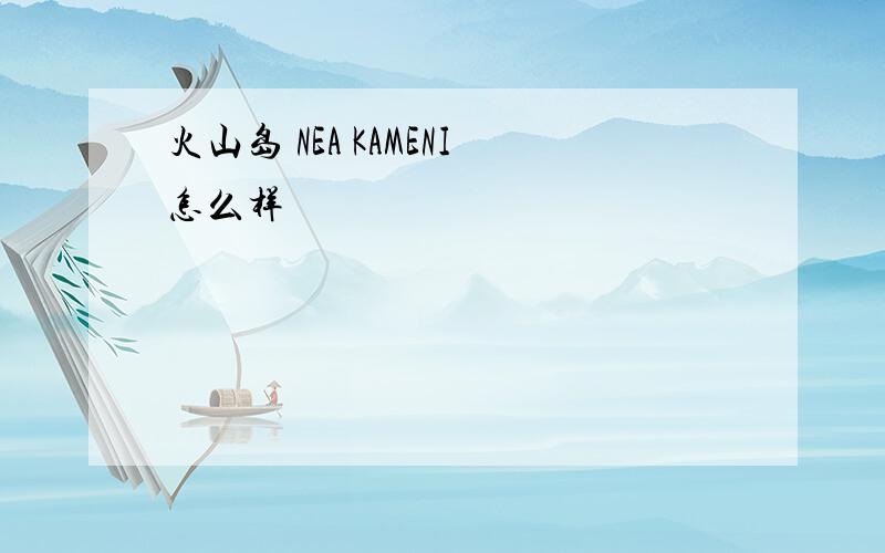 火山岛 NEA KAMENI怎么样