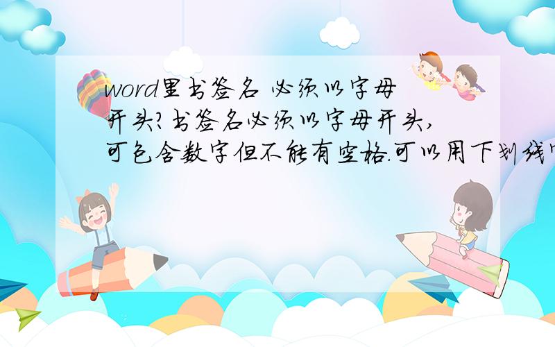 word里书签名 必须以字母开头?书签名必须以字母开头,可包含数字但不能有空格.可以用下划线字符来分隔文字,例如,“标题_1”.“标题”是字母嘛?这到底是啥意思啊?