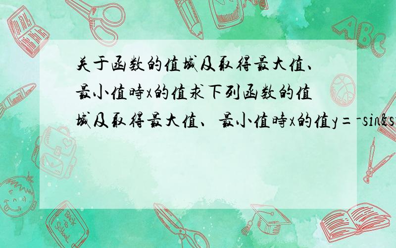 关于函数的值域及取得最大值、最小值时x的值求下列函数的值域及取得最大值、最小值时x的值y=-sin²x+4sinx+7/4