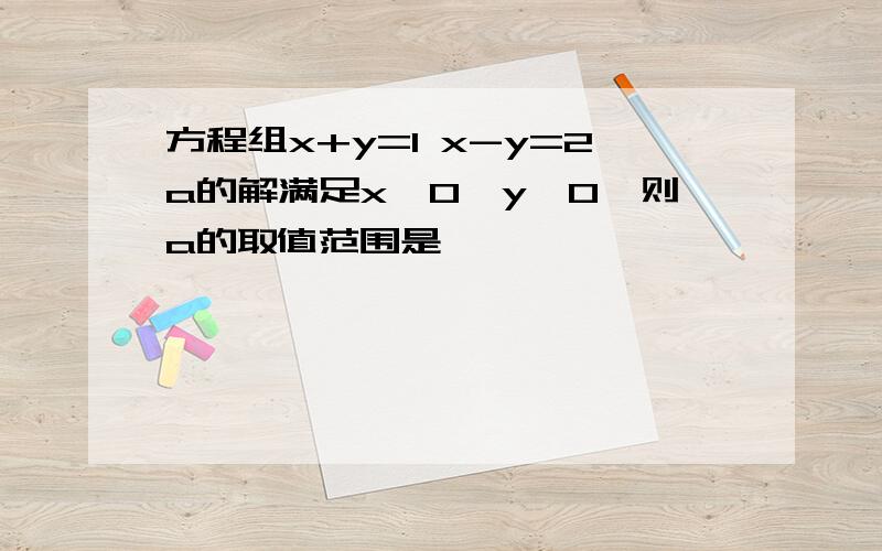 方程组x+y=1 x-y=2a的解满足x>0,y>0,则a的取值范围是