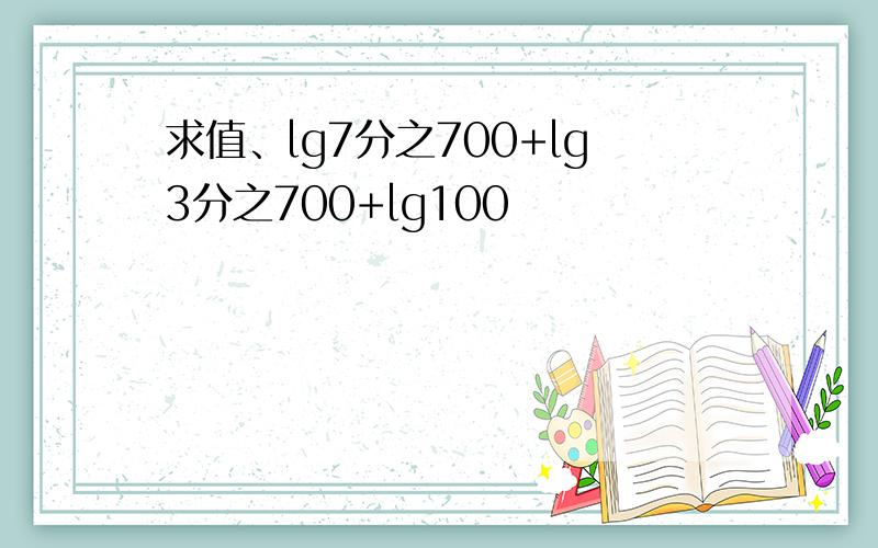 求值、lg7分之700+lg3分之700+lg100