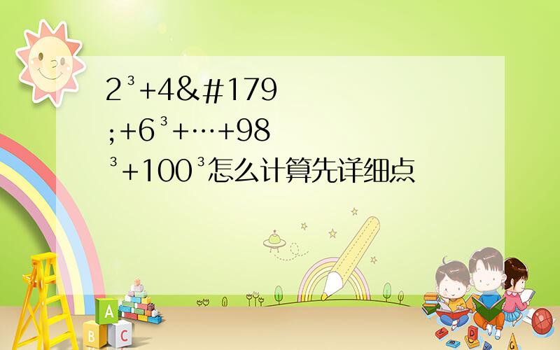 2³+4³+6³+…+98³+100³怎么计算先详细点