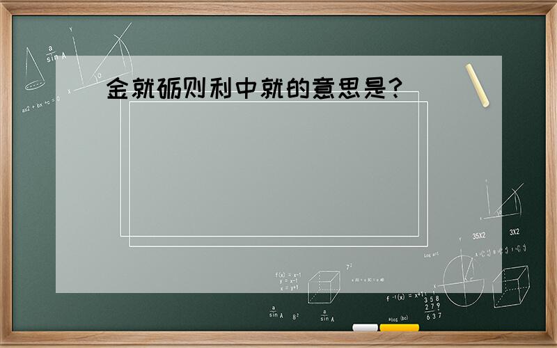 金就砺则利中就的意思是?