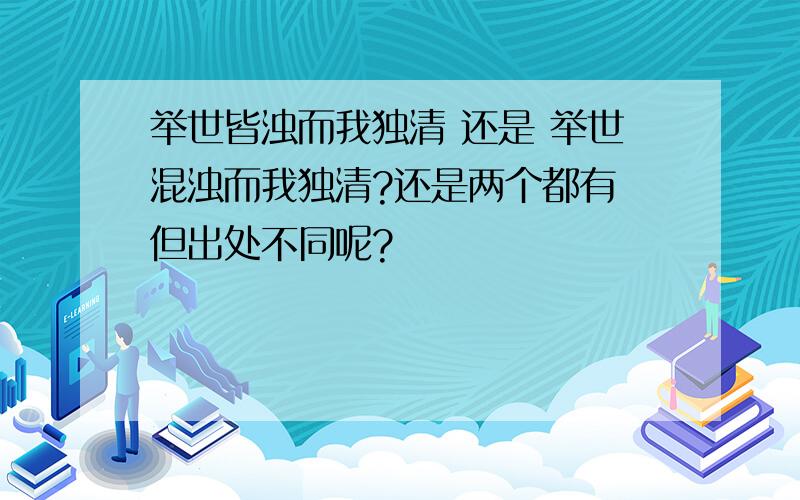 举世皆浊而我独清 还是 举世混浊而我独清?还是两个都有 但出处不同呢?