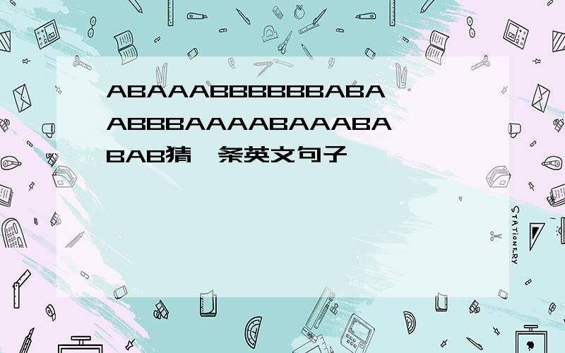 ABAAABBBBBBABAABBBAAAABAAABABAB猜一条英文句子