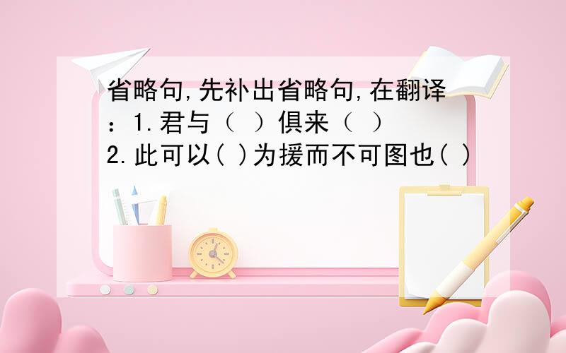 省略句,先补出省略句,在翻译：1.君与（ ）俱来（ ） 2.此可以( )为援而不可图也( )