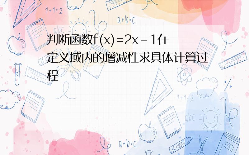 判断函数f(x)=2x-1在定义域内的增减性求具体计算过程