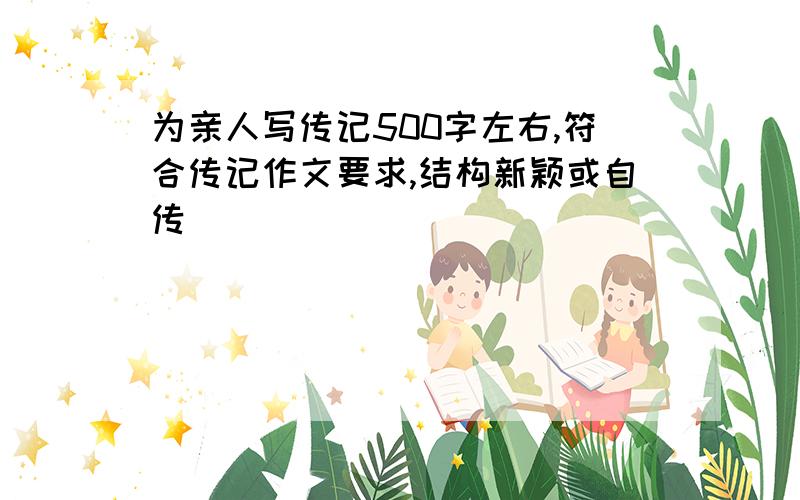 为亲人写传记500字左右,符合传记作文要求,结构新颖或自传