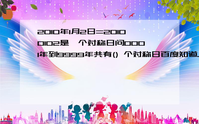 2010年1月2日=20100102是一个对称日问0001年到9999年共有() 个对称日百度知道.再想一道题：1. 有一个棱长为4cm的立方体，如图所示，棱FG的中点为M，棱HG的中点为N。那么，△CMN的面积为       平方