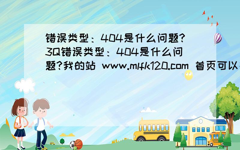 错误类型：404是什么问题?3Q错误类型：404是什么问题?我的站 www.mlfk120.com 首页可以打开可是任何其他页面都是出现404是什么问题哪位高手能帮忙一下我是新手谢谢大家