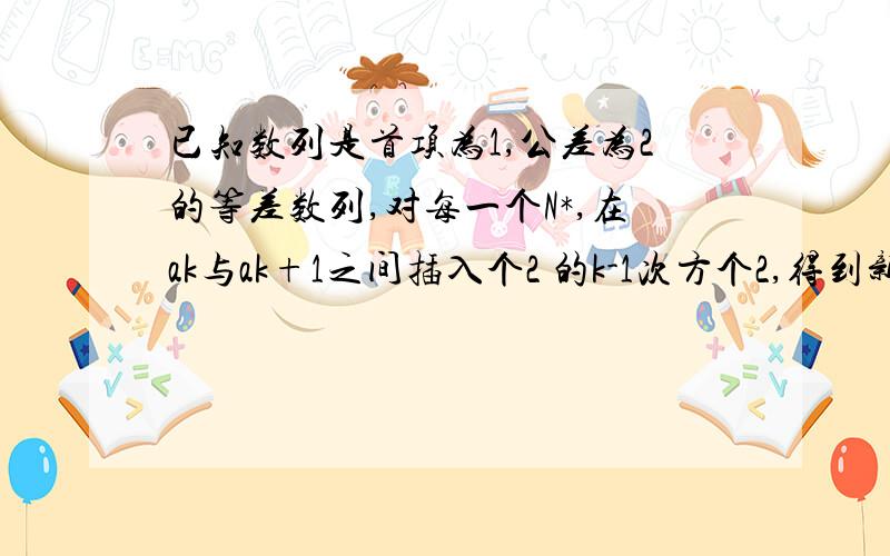 已知数列是首项为1,公差为2的等差数列,对每一个N*,在ak与ak+1之间插入个2 的k-1次方个2,得到新数列bn,设Sn是数列bn的前n项和（1）是问a5是数列bn的第几项（2）求S100的值（3）是否存在正整数m,