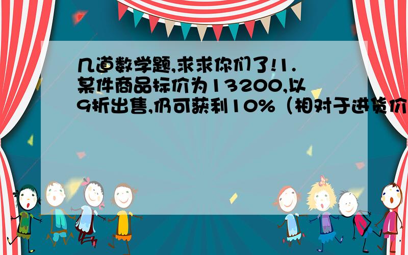 几道数学题,求求你们了!1.某件商品标价为13200,以9折出售,仍可获利10%（相对于进货价）,则该商品的进货价为（ ）A.10692元 B.10560元 C.10800元 D.11880元下面的是解方程的2.某中学组同学们春游,如