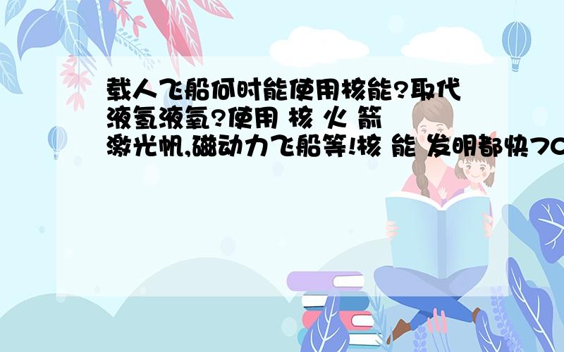 载人飞船何时能使用核能?取代液氢液氧?使用 核 火 箭 激光帆,磁动力飞船等!核 能 发明都快70年了,为什么还不能把核能用到人类的科学探索星际航行之中?为 什 么 世界各国都把 核 能 用 到