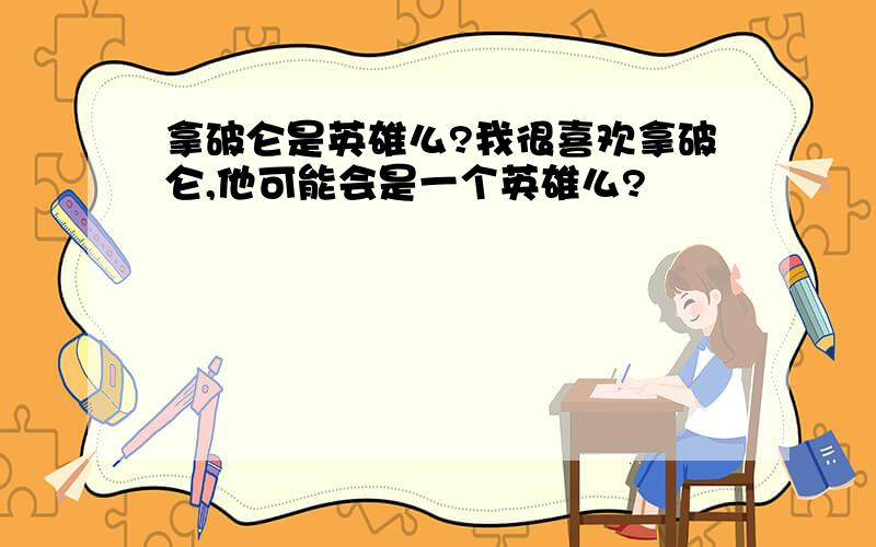 拿破仑是英雄么?我很喜欢拿破仑,他可能会是一个英雄么?