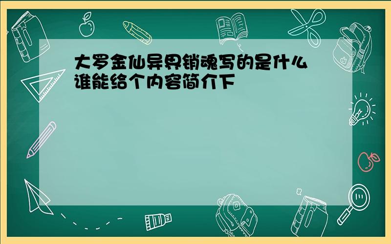 大罗金仙异界销魂写的是什么 谁能给个内容简介下