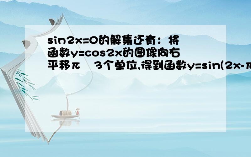 sin2x=0的解集还有：将函数y=cos2x的图像向右平移π∕3个单位,得到函数y=sin(2x-π∕6)的图像,这句话为什么对?三角函数全忘光了,所以要解释的很细致哦~