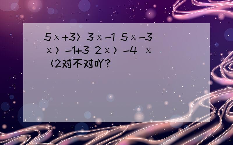 5χ+3＞3χ-1 5χ-3χ＞-1+3 2χ＞-4 χ＜2对不对吖?