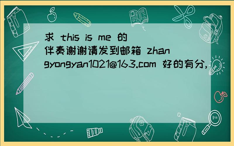 求 this is me 的伴奏谢谢请发到邮箱 zhangyongyan1021@163.com 好的有分,