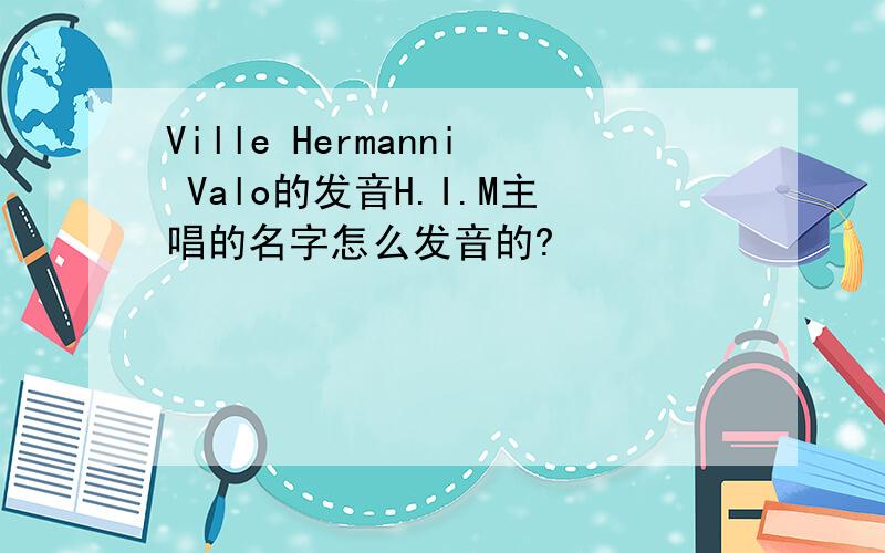 Ville Hermanni Valo的发音H.I.M主唱的名字怎么发音的?