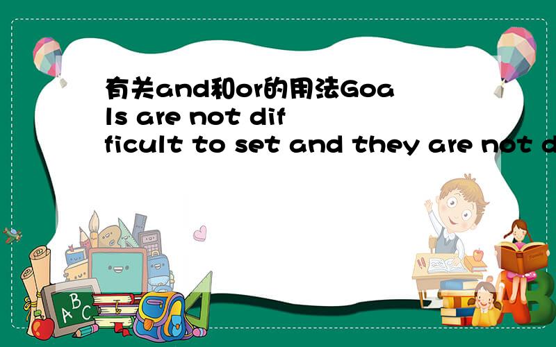 有关and和or的用法Goals are not difficult to set and they are not difficult to reach.这里把and改为or是不是更好?两个分句都是否定句啊?