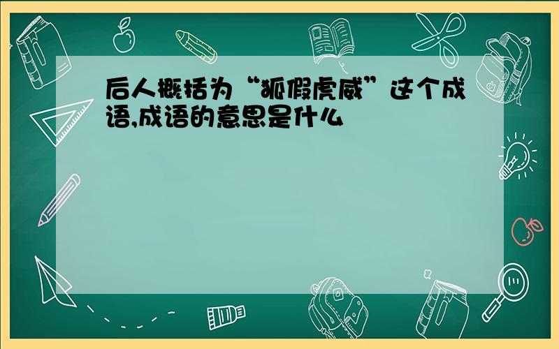 后人概括为“狐假虎威”这个成语,成语的意思是什么