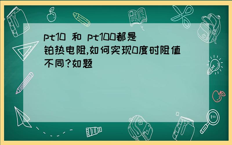 pt10 和 pt100都是铂热电阻,如何实现0度时阻值不同?如题