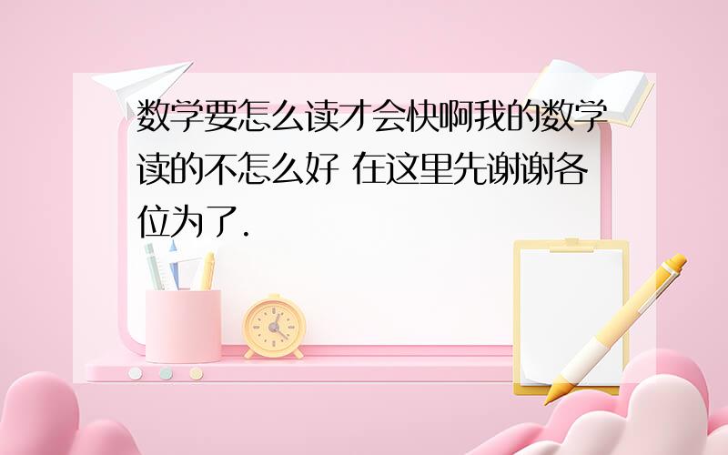 数学要怎么读才会快啊我的数学读的不怎么好 在这里先谢谢各位为了.