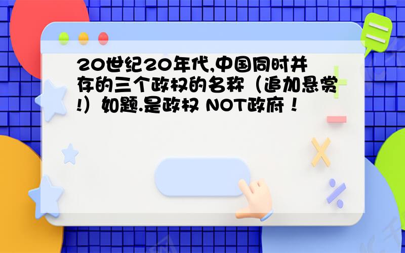 20世纪20年代,中国同时并存的三个政权的名称（追加悬赏!）如题.是政权 NOT政府！