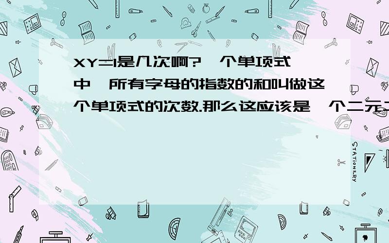 XY=1是几次啊?一个单项式中,所有字母的指数的和叫做这个单项式的次数.那么这应该是一个二元二次方程吧?