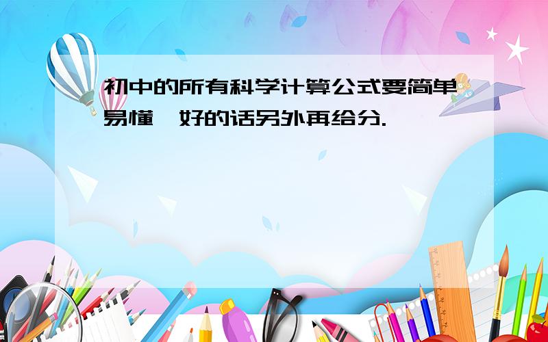 初中的所有科学计算公式要简单易懂,好的话另外再给分.