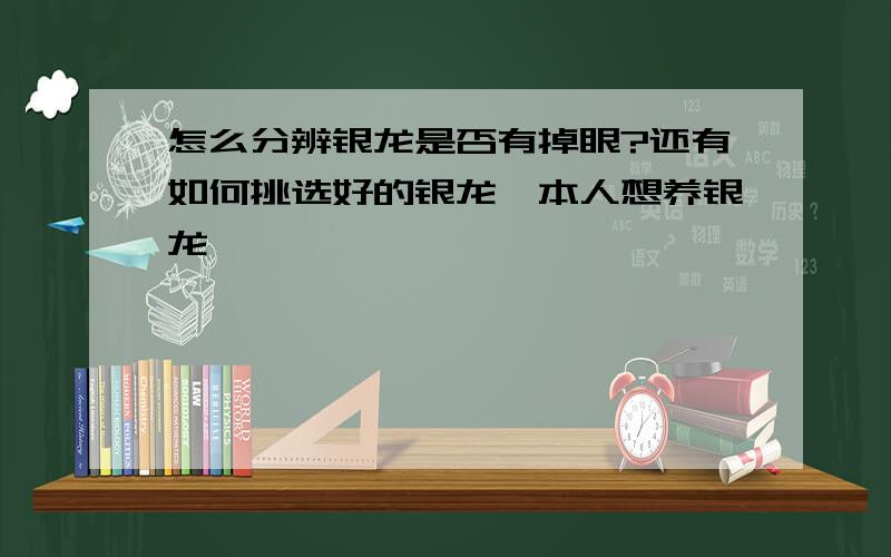 怎么分辨银龙是否有掉眼?还有如何挑选好的银龙,本人想养银龙