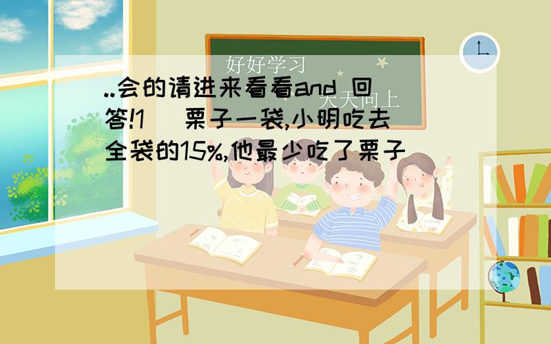 ..会的请进来看看and 回答!1) 栗子一袋,小明吃去全袋的15%,他最少吃了栗子_______粒.2) 灯笼辣椒一袋,有黄色辣椒和红色辣椒若干个.如果黄椒的数目的70%等于红椒的数目的50%,红椒最少有______个.