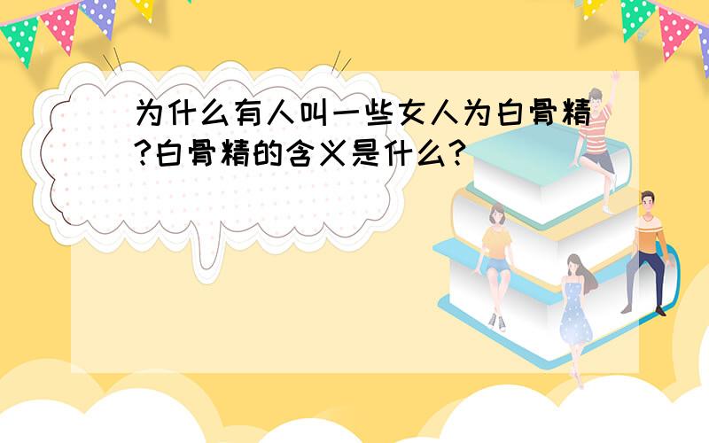 为什么有人叫一些女人为白骨精?白骨精的含义是什么?