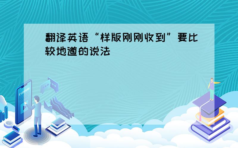 翻译英语“样版刚刚收到”要比较地道的说法