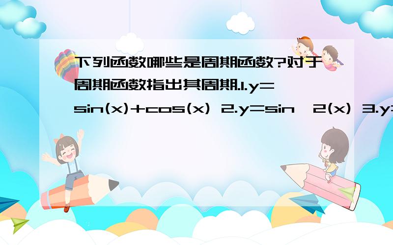 下列函数哪些是周期函数?对于周期函数指出其周期.1.y=sin(x)+cos(x) 2.y=sin^2(x) 3.y=sin(x)+cos(x/2)