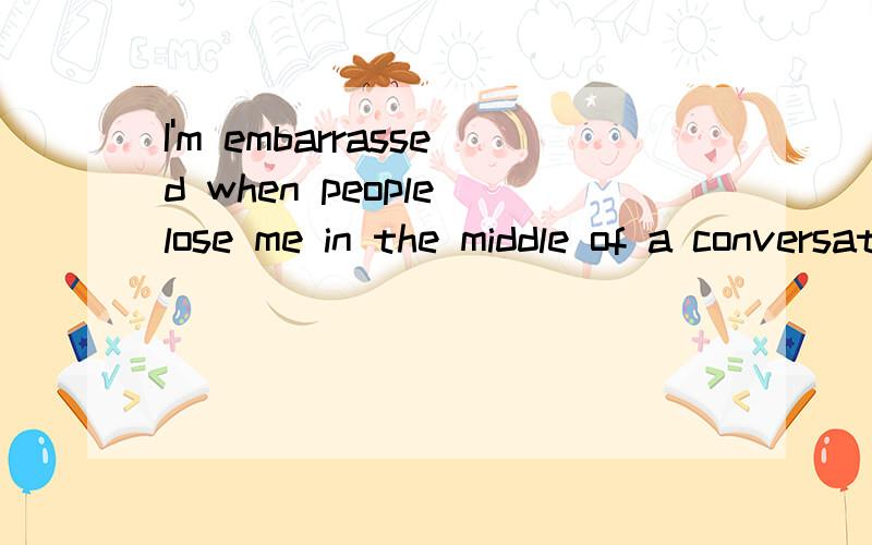 I'm embarrassed when people lose me in the middle of a conversation这句话中的lose是什么用法,