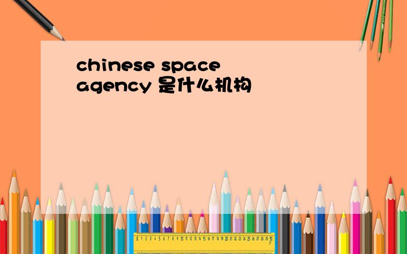 chinese space agency 是什么机构