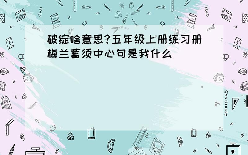 破绽啥意思?五年级上册练习册梅兰蓄须中心句是我什么