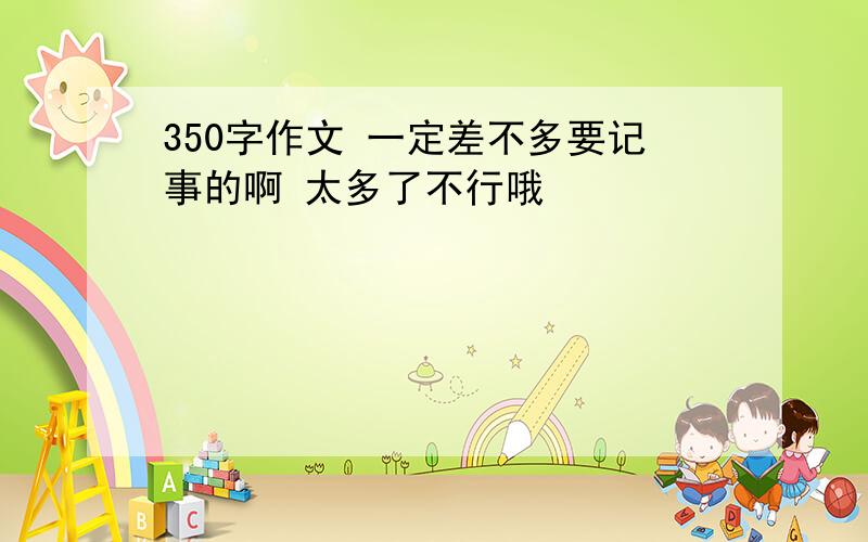 350字作文 一定差不多要记事的啊 太多了不行哦