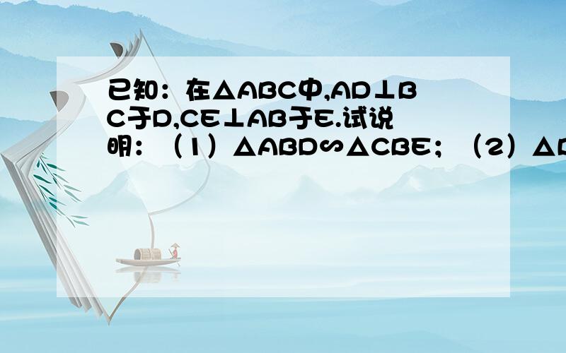 已知：在△ABC中,AD⊥BC于D,CE⊥AB于E.试说明：（1）△ABD∽△CBE；（2）△BDE∽△BAC求求高手解答,没图啊,希望你有,解释给我听,急!