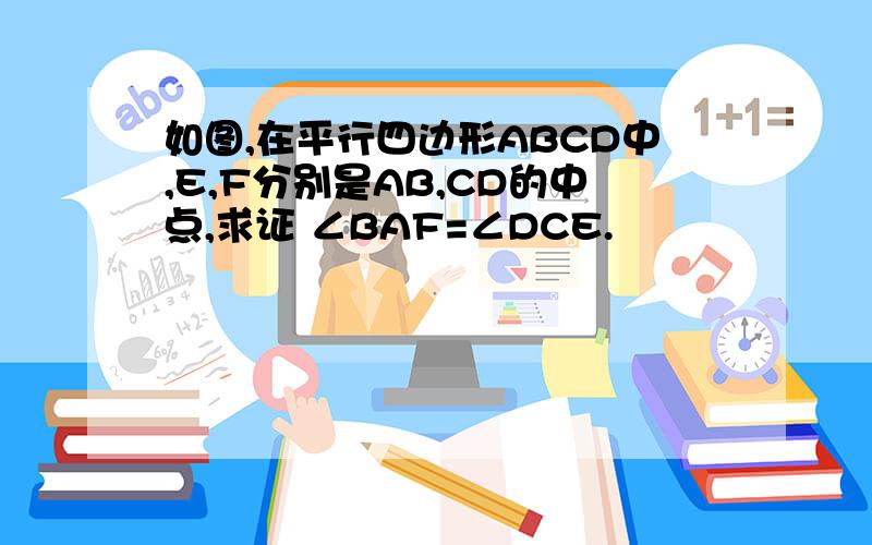 如图,在平行四边形ABCD中,E,F分别是AB,CD的中点,求证 ∠BAF=∠DCE.