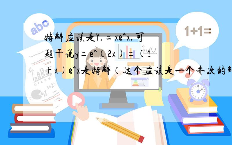 特解应该是Y.=xe^x,可题干说y=e^(2x)=(1+x)e^x是特解（这个应该是一个齐次的解加上一个非齐次的解,特解应该只是非齐次的一个解）,这样说是不是有问题呢?