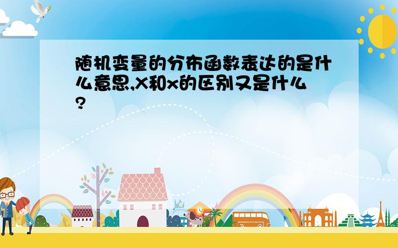 随机变量的分布函数表达的是什么意思,X和x的区别又是什么?