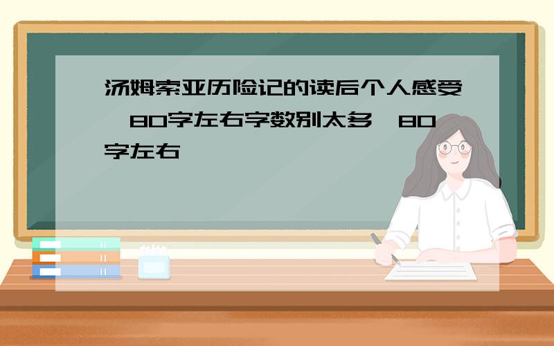 汤姆索亚历险记的读后个人感受、80字左右字数别太多、80字左右、