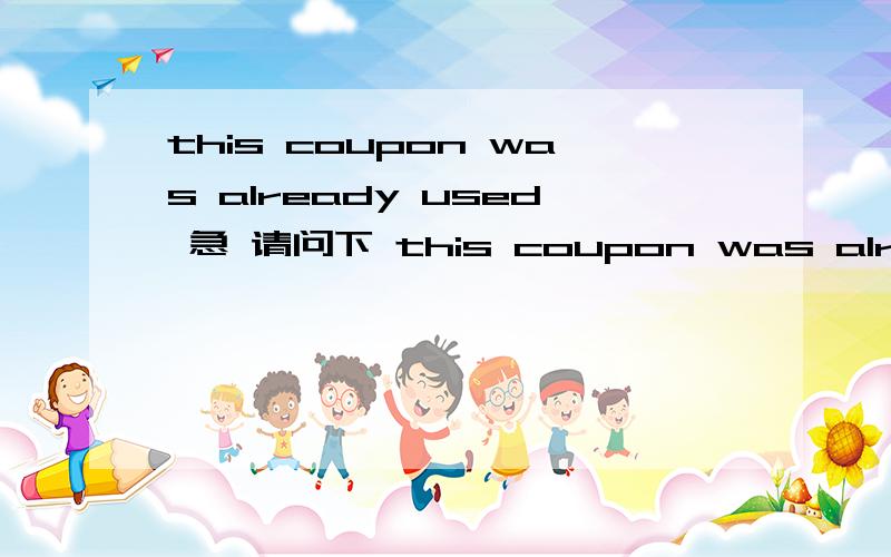 this coupon was already used 急 请问下 this coupon was already