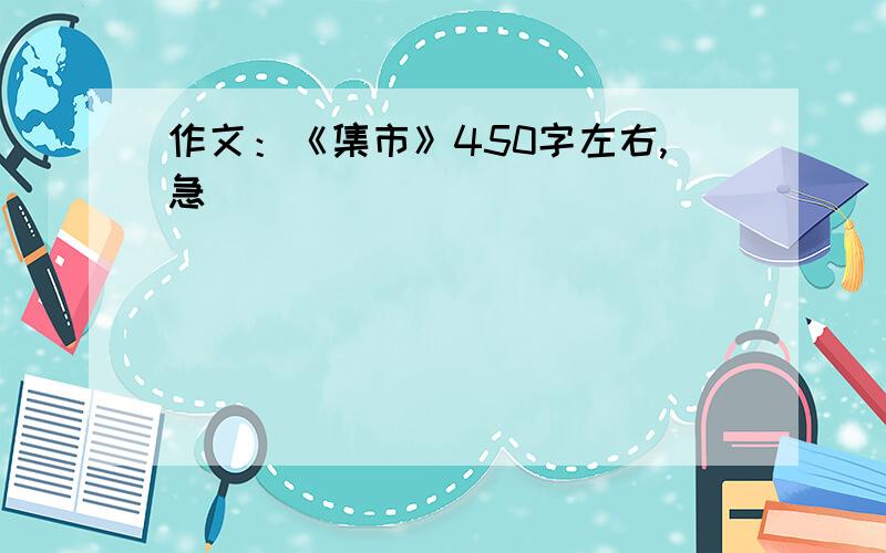 作文：《集市》450字左右,急