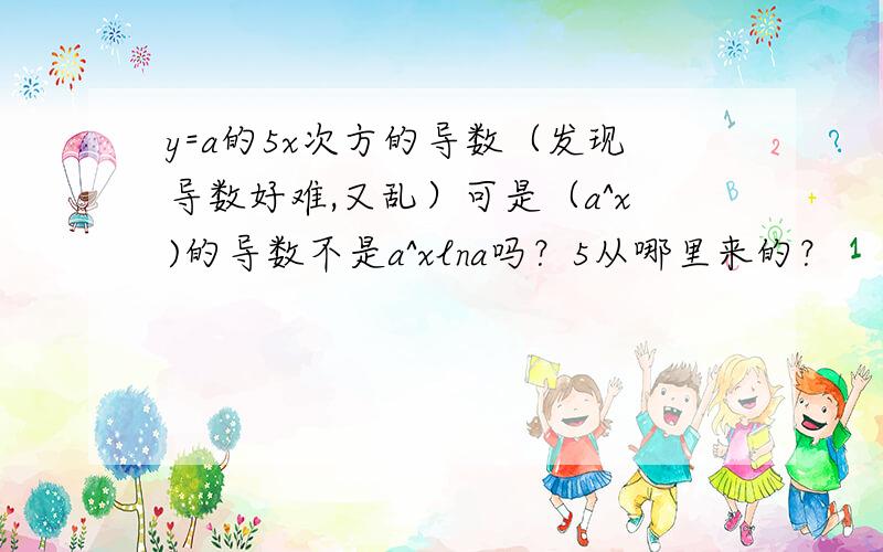 y=a的5x次方的导数（发现导数好难,又乱）可是（a^x)的导数不是a^xlna吗？5从哪里来的？